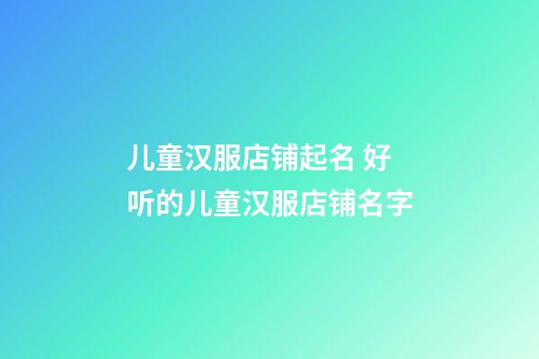 儿童汉服店铺起名 好听的儿童汉服店铺名字-第1张-店铺起名-玄机派